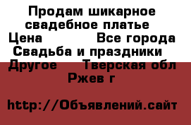 Продам шикарное свадебное платье › Цена ­ 7 000 - Все города Свадьба и праздники » Другое   . Тверская обл.,Ржев г.